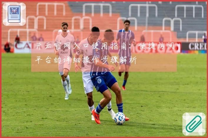 开云官网入口使用指南：便捷访问平台的详细操作步骤解析