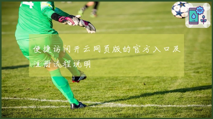 便捷访问开云网页版的官方入口及注册流程说明