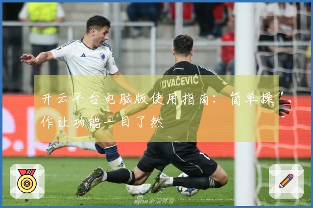开云平台电脑版使用指南：简单操作让功能一目了然