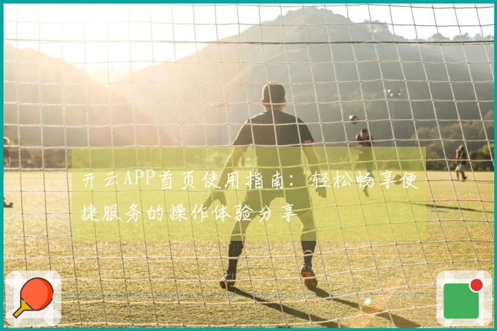 开云APP首页使用指南：轻松畅享便捷服务的操作体验分享
