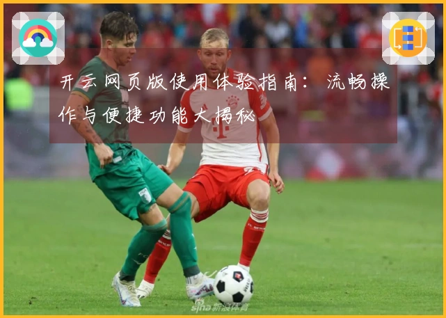 开云网页版使用体验指南：流畅操作与便捷功能大揭秘