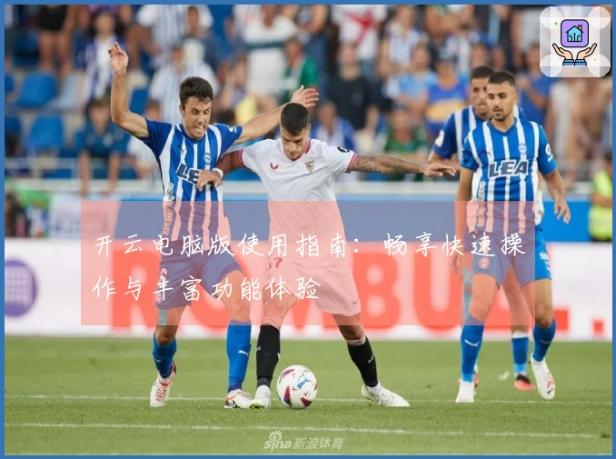 开云电脑版使用指南：畅享快速操作与丰富功能体验
