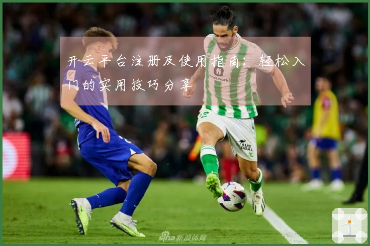 开云平台注册及使用指南：轻松入门的实用技巧分享