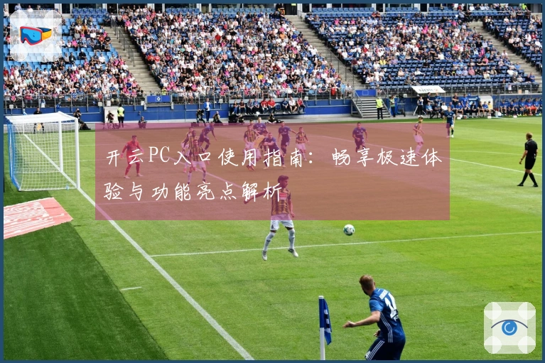 开云PC入口使用指南：畅享极速体验与功能亮点解析