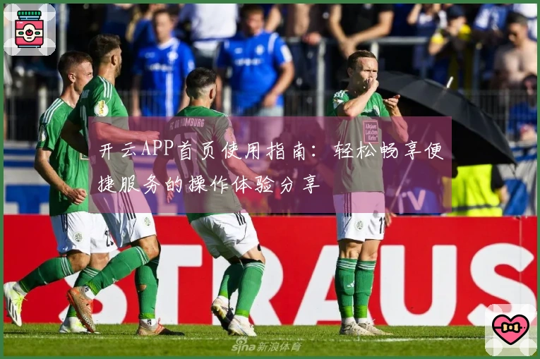 开云APP首页使用指南：轻松畅享便捷服务的操作体验分享