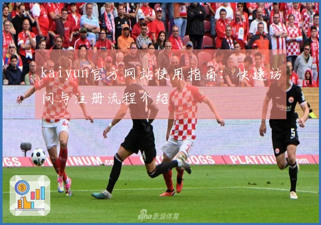 kaiyun官方网站使用指南：快速访问与注册流程介绍