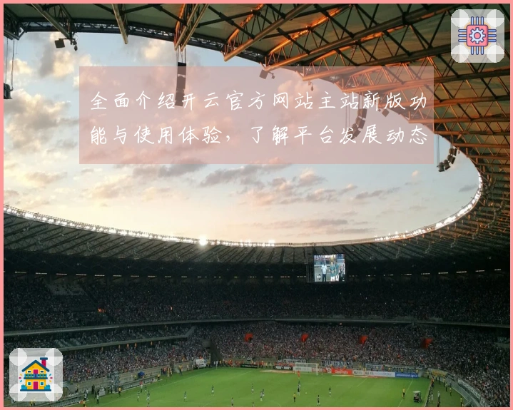 全面介绍开云官方网站主站新版功能与使用体验，了解平台发展动态与用户口碑