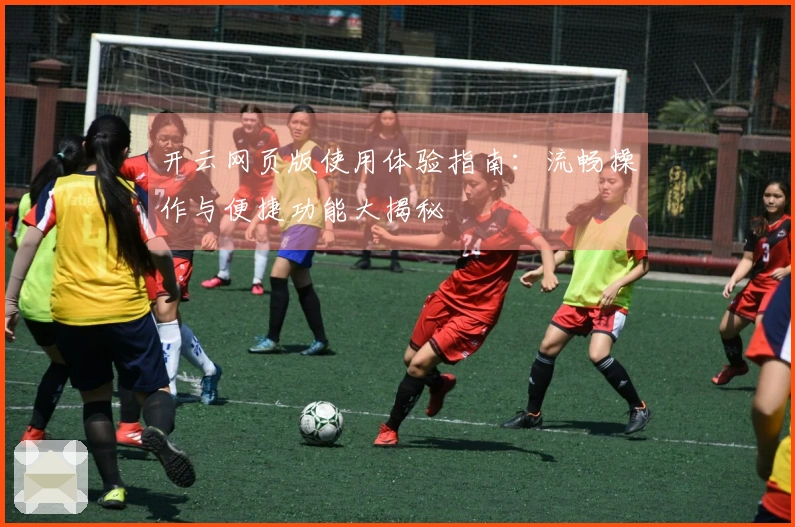 开云网页版使用体验指南：流畅操作与便捷功能大揭秘
