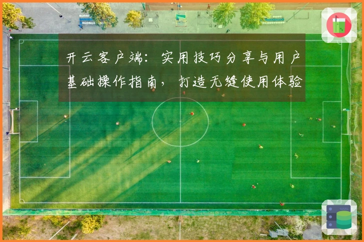 开云客户端：实用技巧分享与用户基础操作指南，打造无缝使用体验