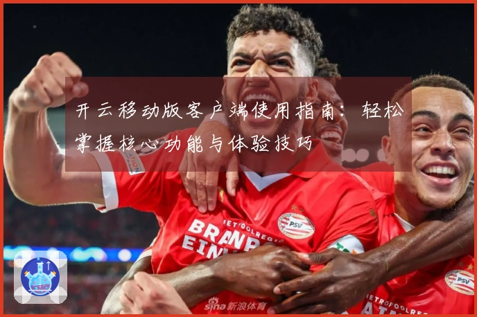 开云移动版客户端使用指南：轻松掌握核心功能与体验技巧