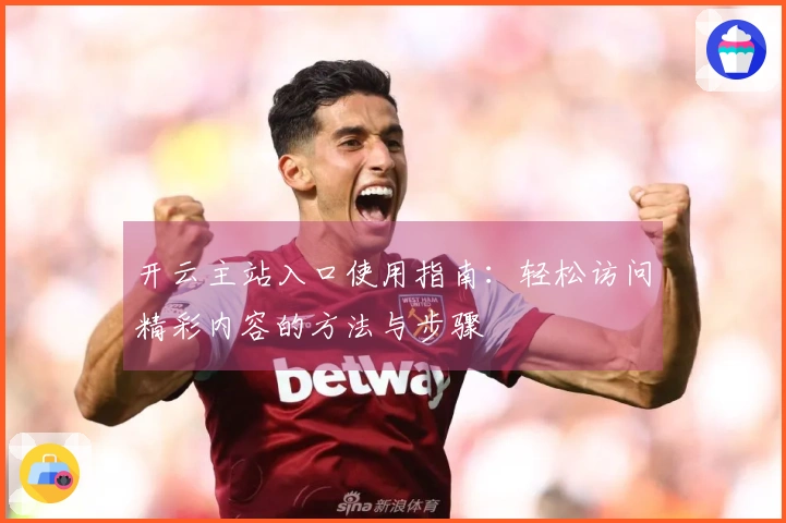 开云主站入口使用指南：轻松访问精彩内容的方法与步骤