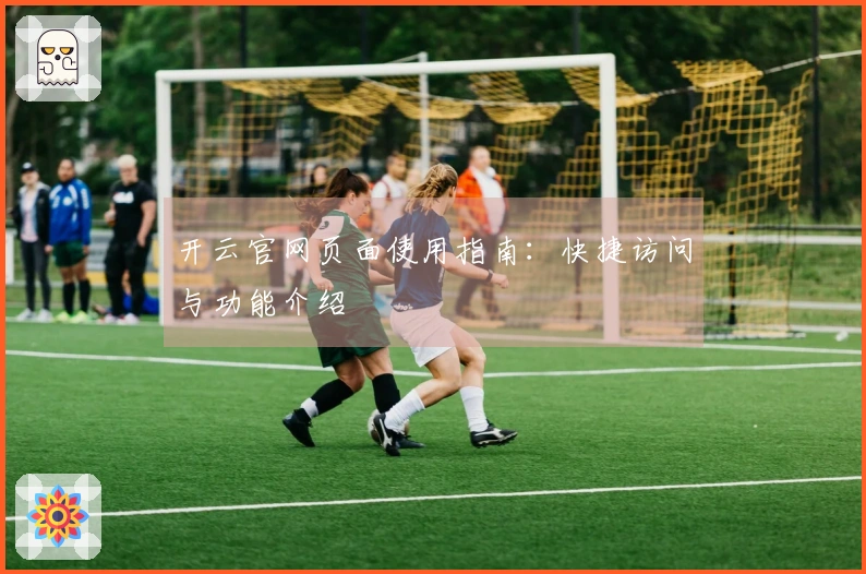 开云官网页面使用指南：快捷访问与功能介绍